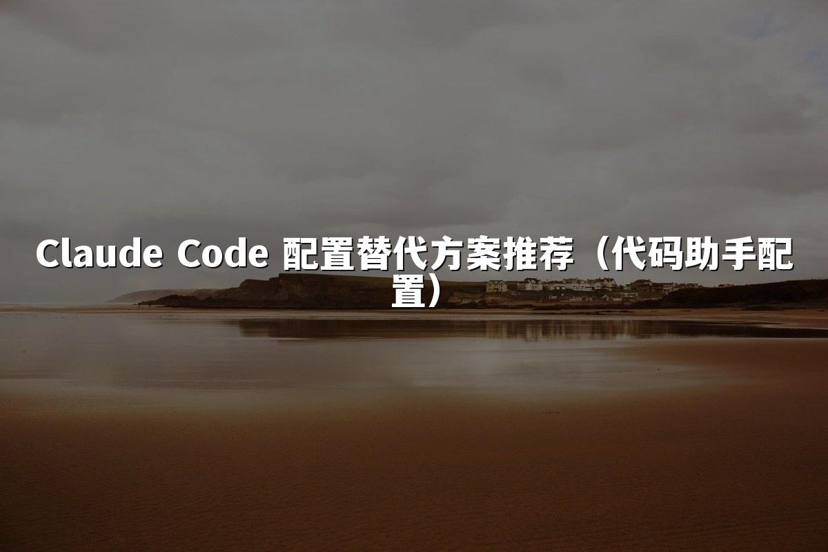 Claude Code 配置替代方案推荐(代码助手配置)