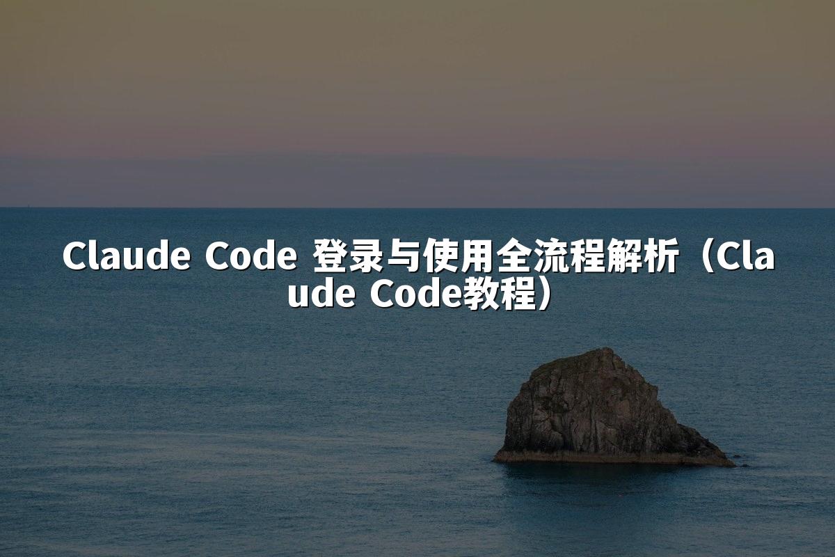 Claude Code 登录与使用全流程解析(Claude Code教程)