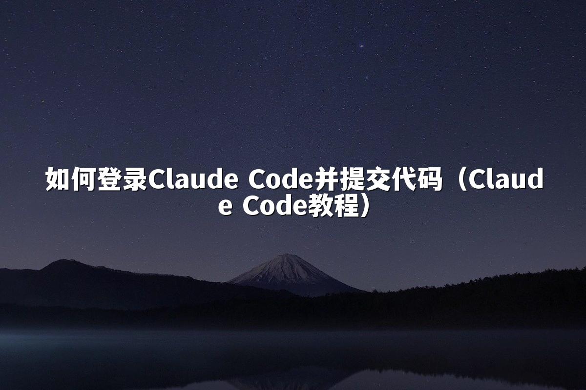 如何登录Claude Code并提交代码（Claude Code教程）