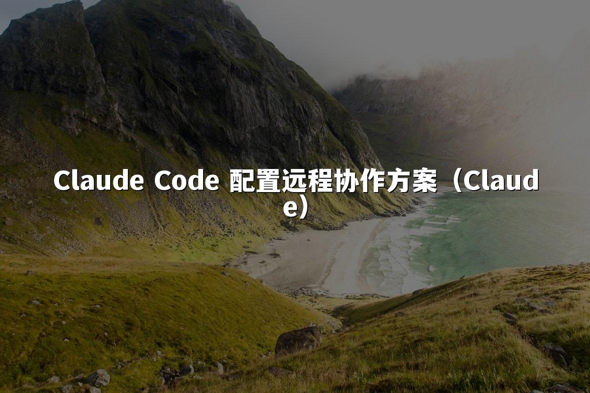 Claude Code 配置远程协作方案(Claude)