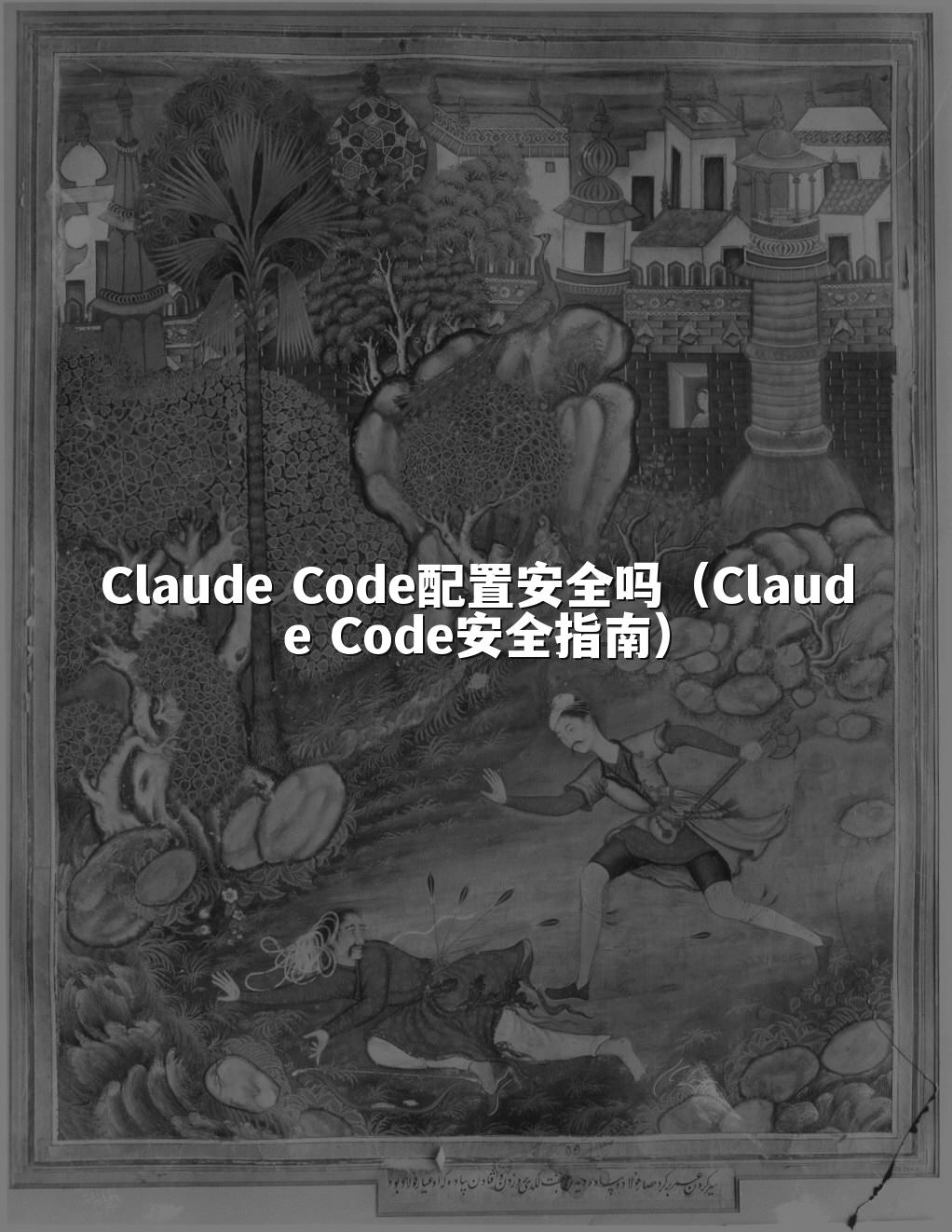 Claude Code配置安全吗(Claude Code安全指南)