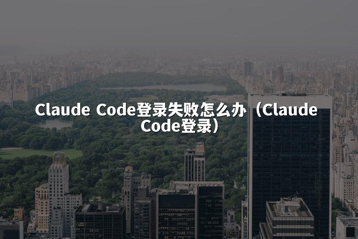 Claude Code登录失败怎么办(Claude Code登录)