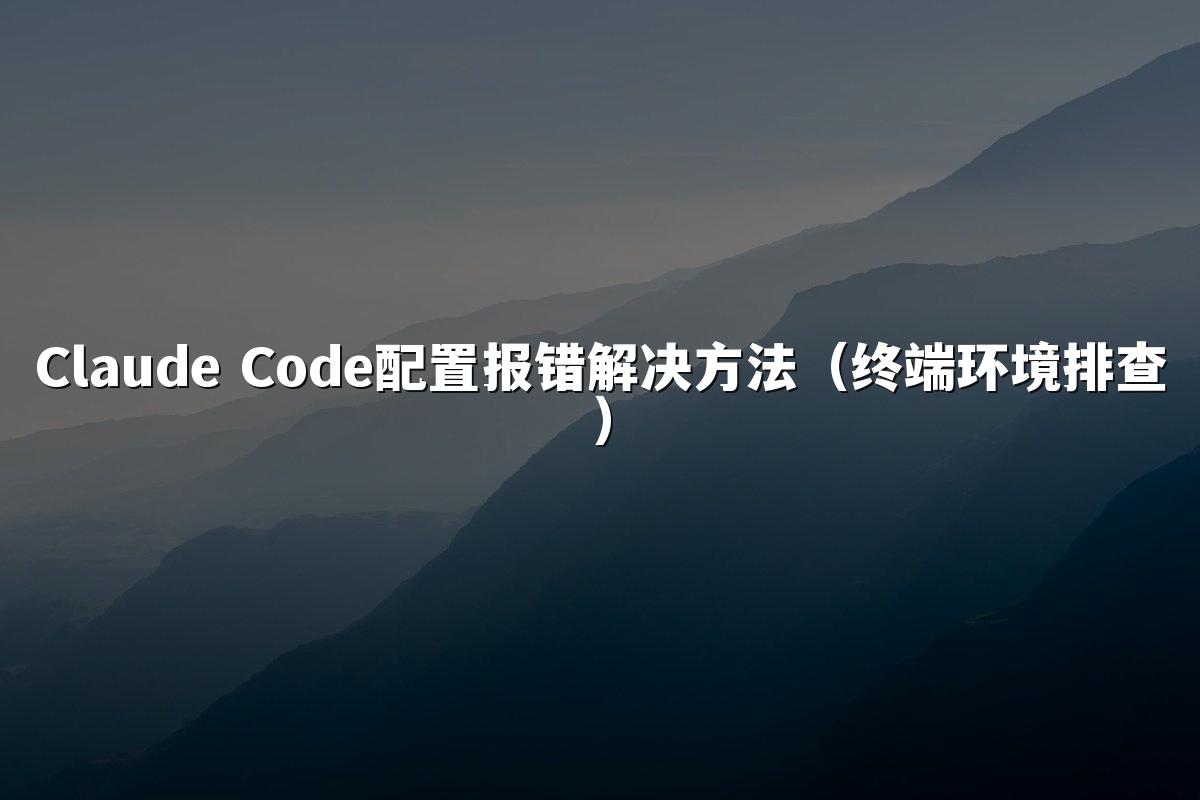 Claude Code配置报错解决方法（终端环境排查）