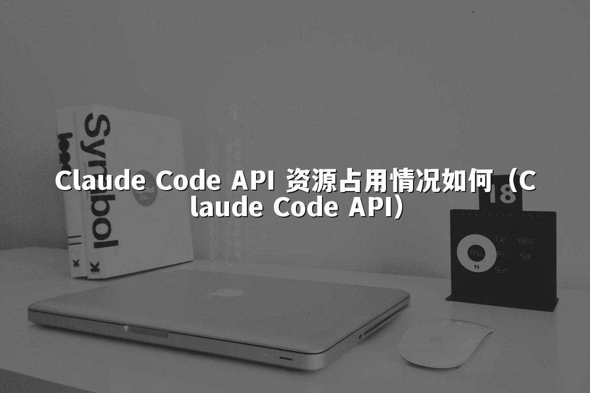 Claude Code API 资源占用情况如何(Claude Code API)