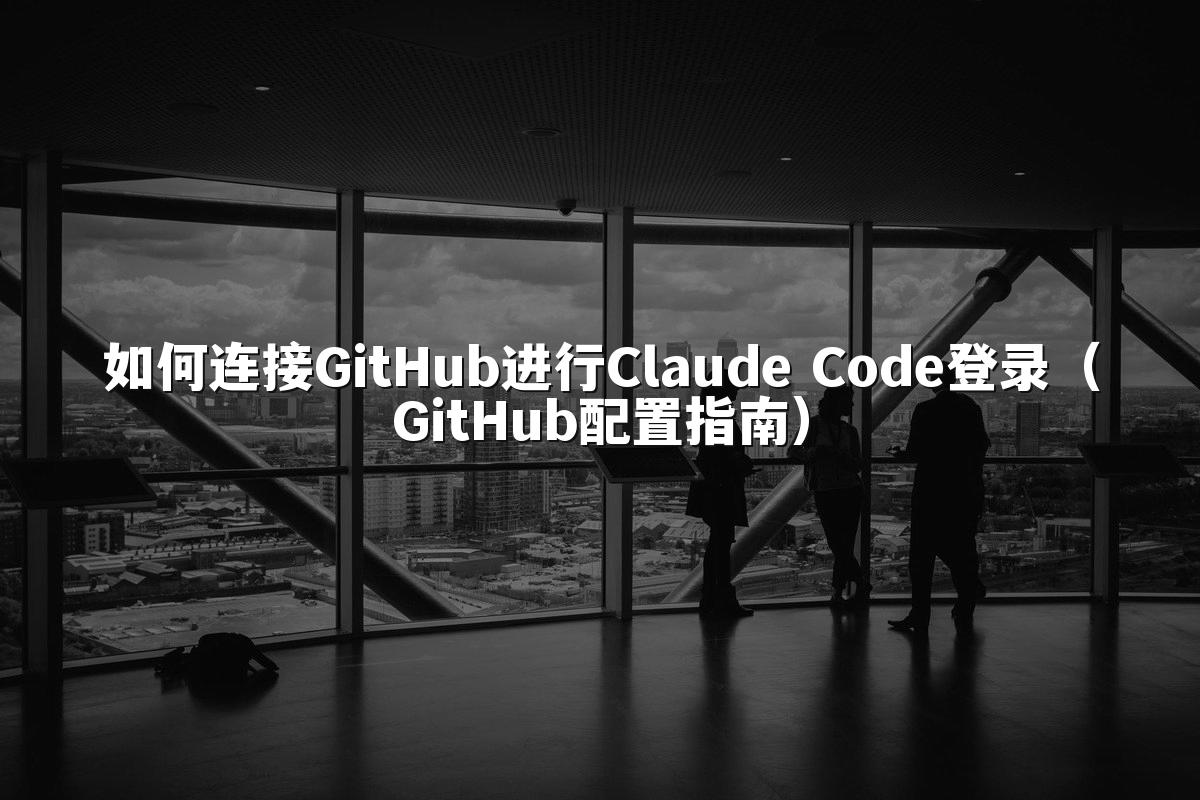 如何连接GitHub进行Claude Code登录(GitHub配置指南)