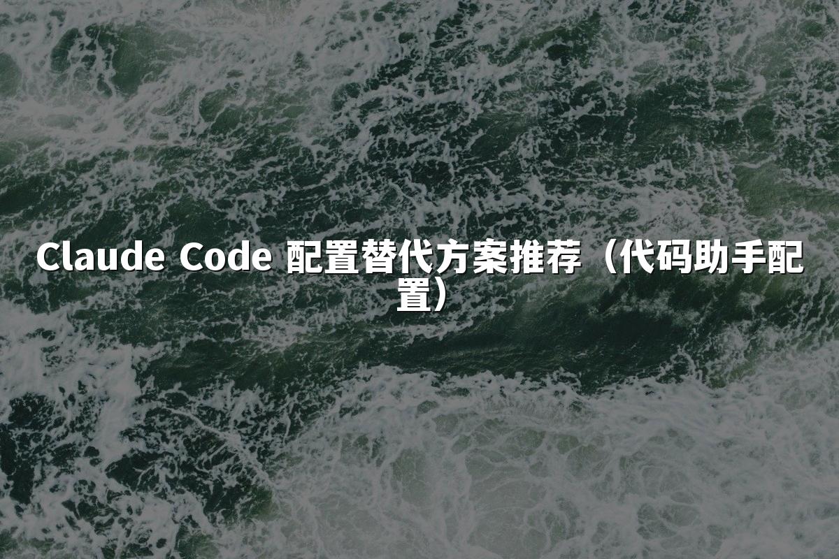 Claude Code 配置替代方案推荐(代码助手配置)