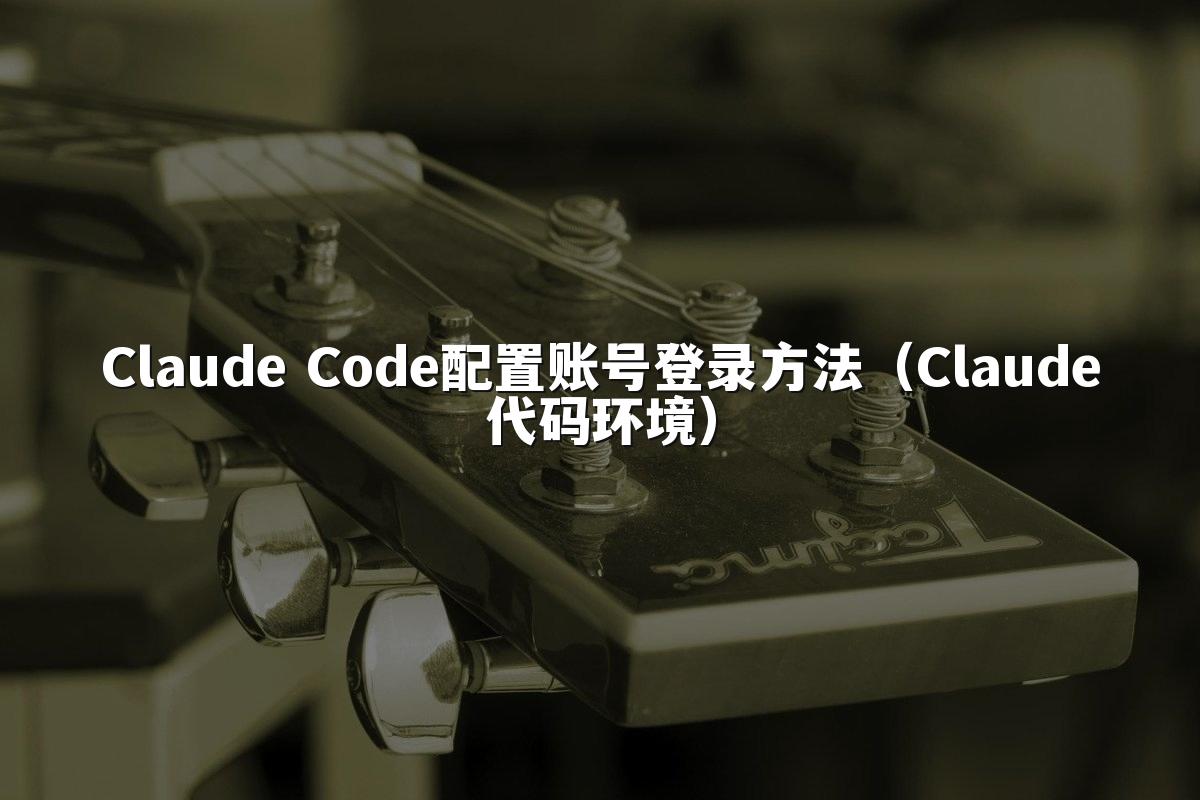 Claude Code配置账号登录方法(Claude代码环境)