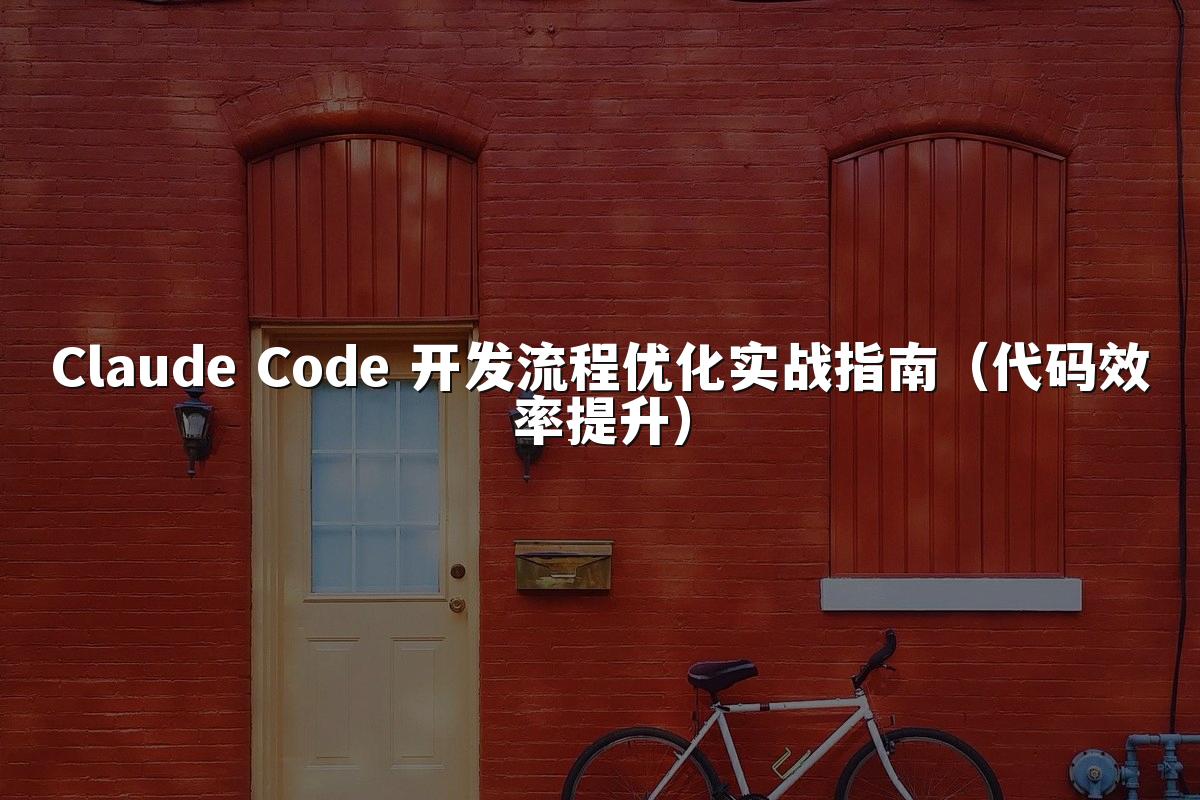 Claude Code 开发流程优化实战指南(代码效率提升)