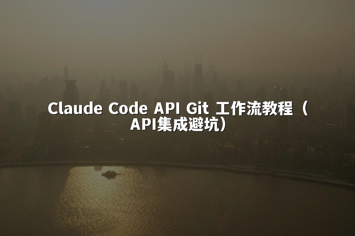 Claude Code API Git 工作流教程（API集成避坑）