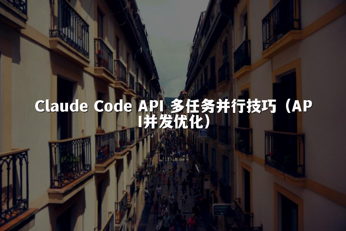 Claude Code API 多任务并行技巧（API并发优化）