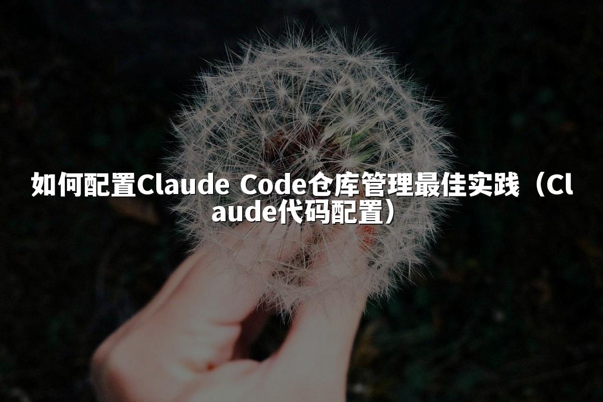 如何配置Claude Code仓库管理最佳实践（Claude代码配置）