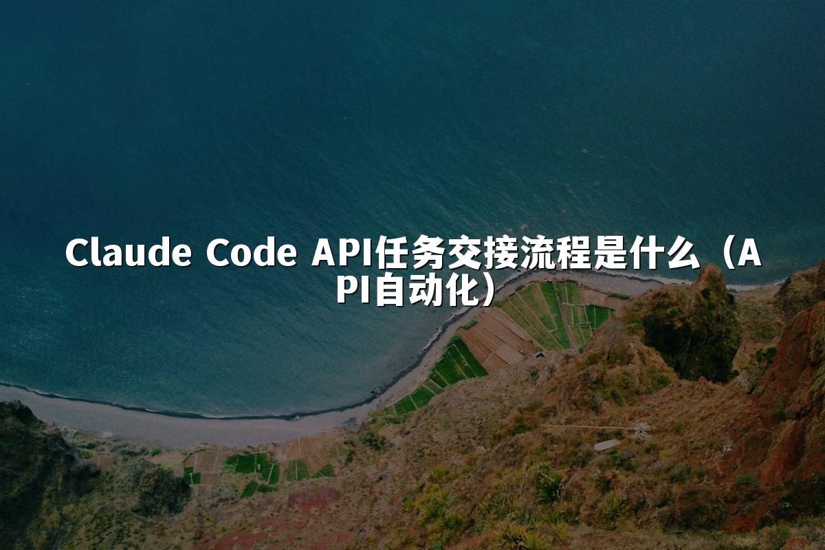 Claude Code API任务交接流程是什么（API自动化）
