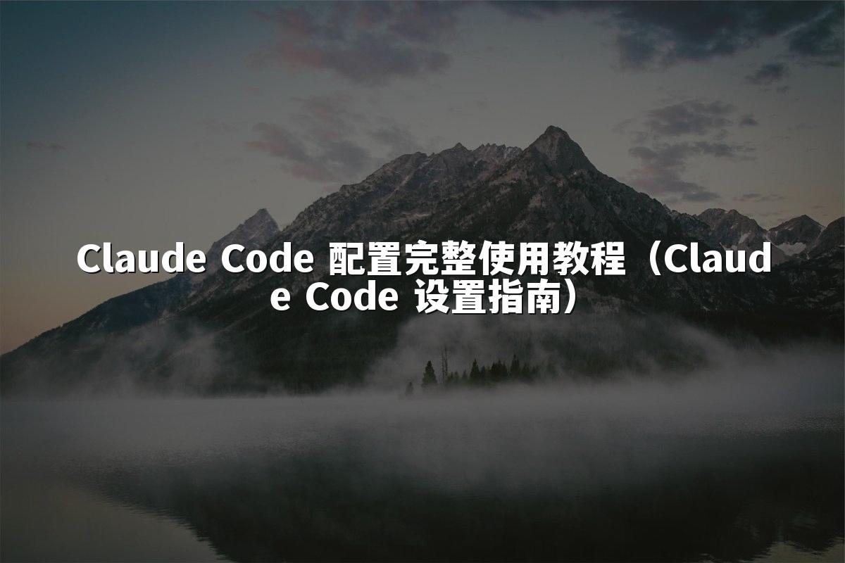 Claude Code 配置完整使用教程(Claude Code 设置指南)