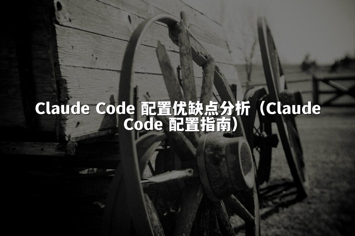 Claude Code 配置优缺点分析(Claude Code 配置指南)