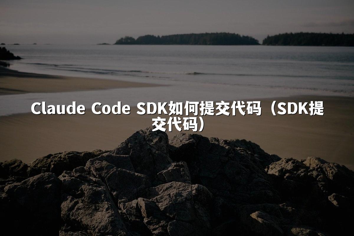 Claude Code SDK如何提交代码（SDK提交代码）