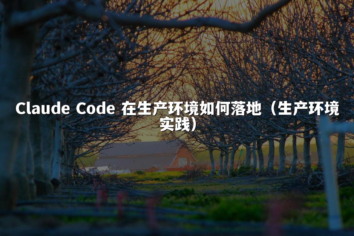 Claude Code 在生产环境如何落地(生产环境实践)
