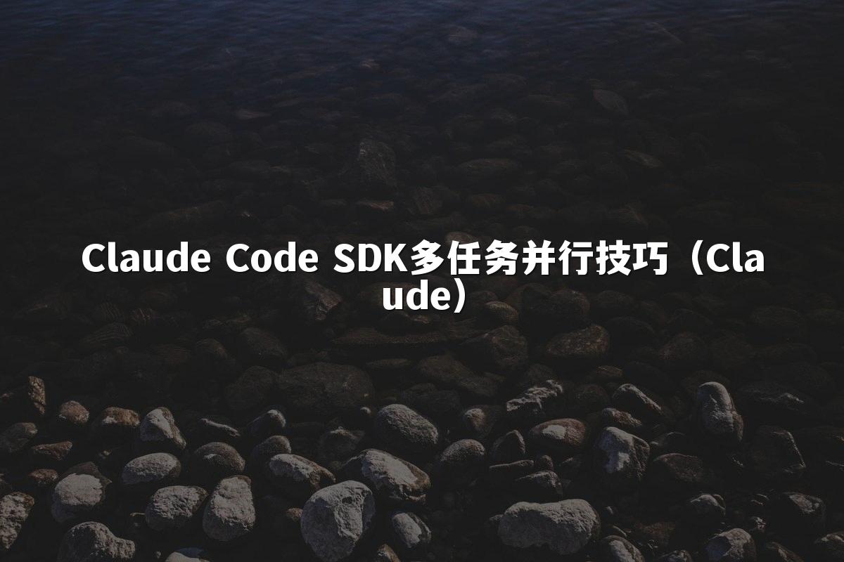 Claude Code SDK多任务并行技巧(Claude)