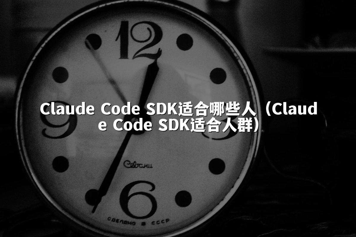 Claude Code SDK适合哪些人（Claude Code SDK适合人群）