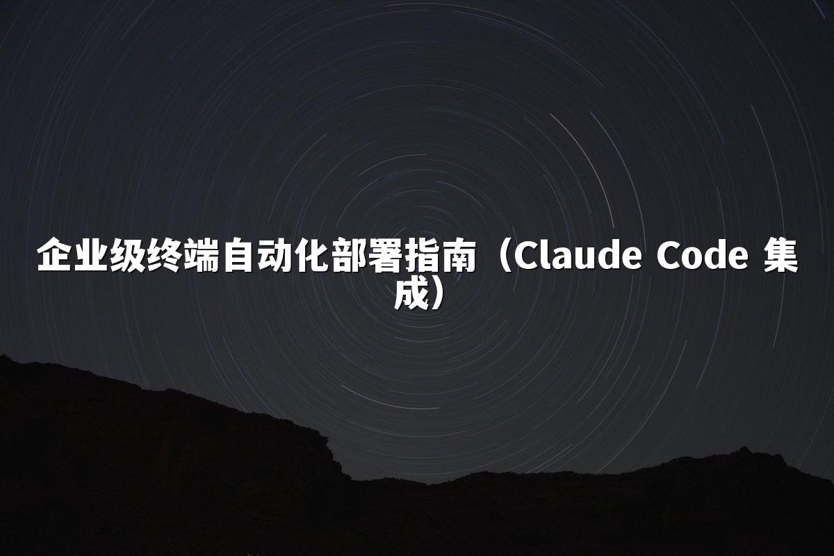 企业级终端自动化部署指南(Claude Code 集成)