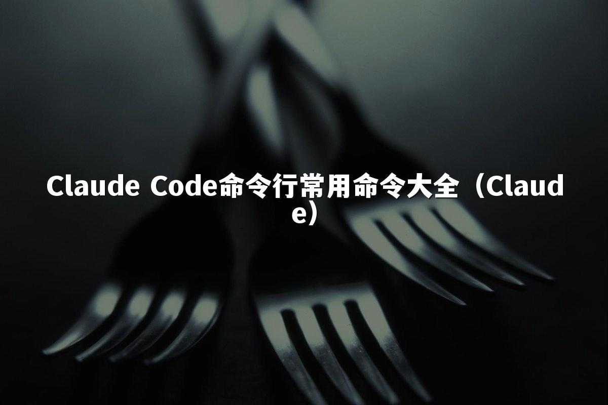 Claude Code命令行常用命令大全(Claude)