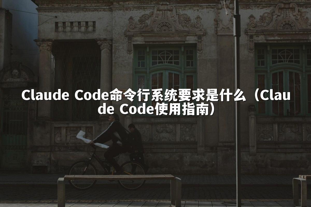Claude Code命令行系统要求是什么（Claude Code使用指南）