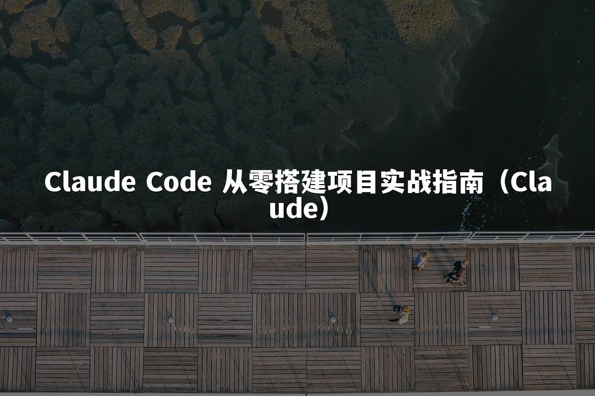 Claude Code 从零搭建项目实战指南(Claude)