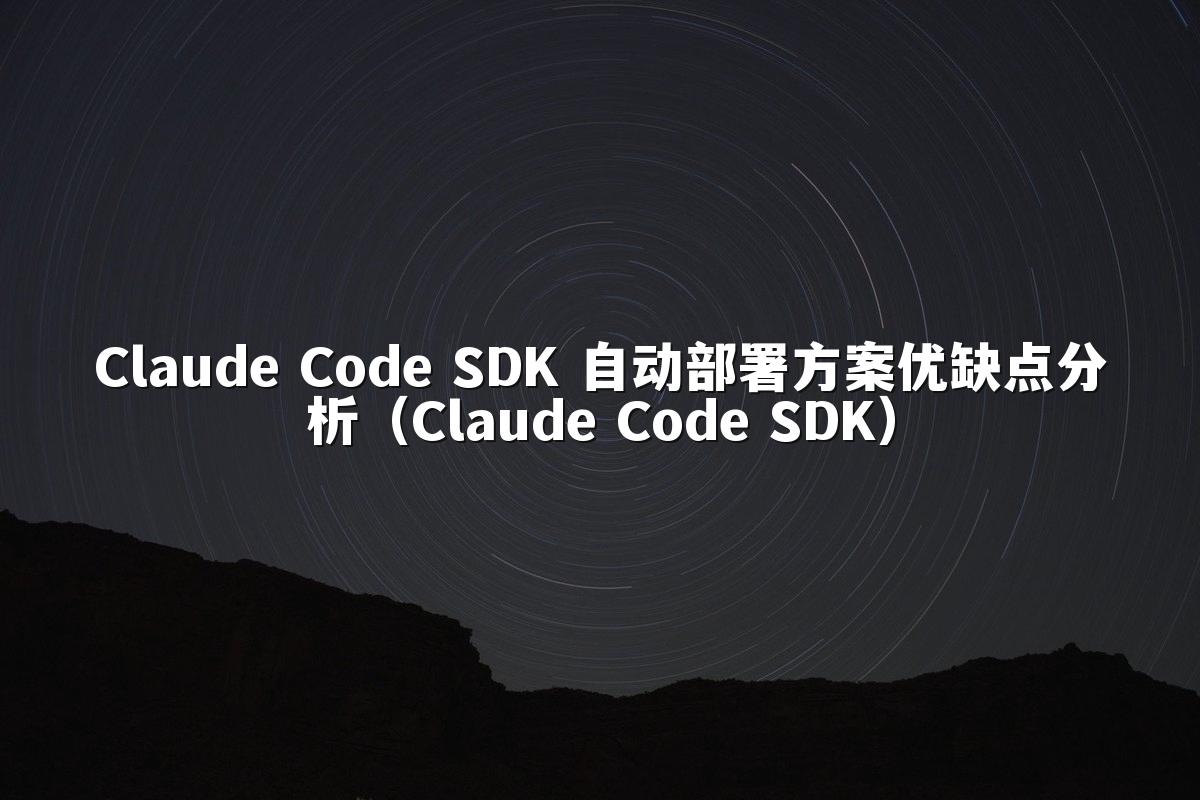Claude Code SDK 自动部署方案优缺点分析(Claude Code SDK)