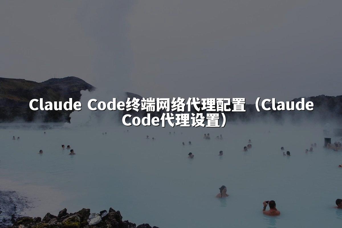 Claude Code终端网络代理配置(Claude Code代理设置)
