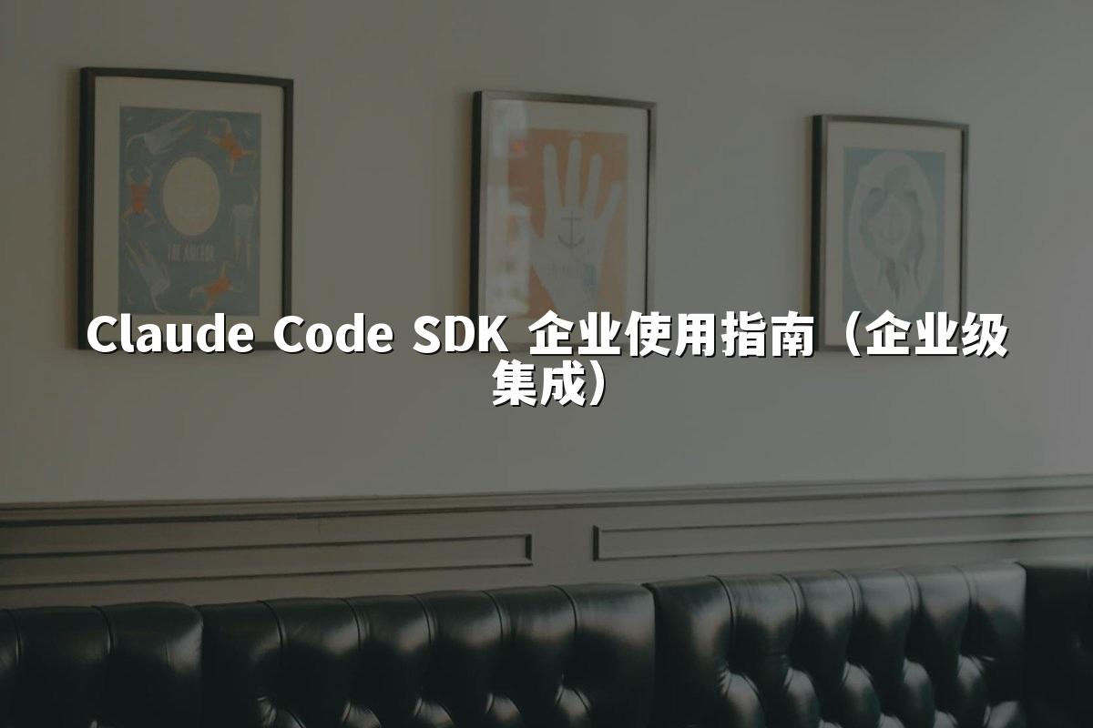 Claude Code SDK 企业使用指南(企业级集成)