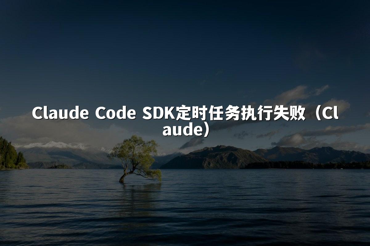 Claude Code SDK定时任务执行失败(Claude)
