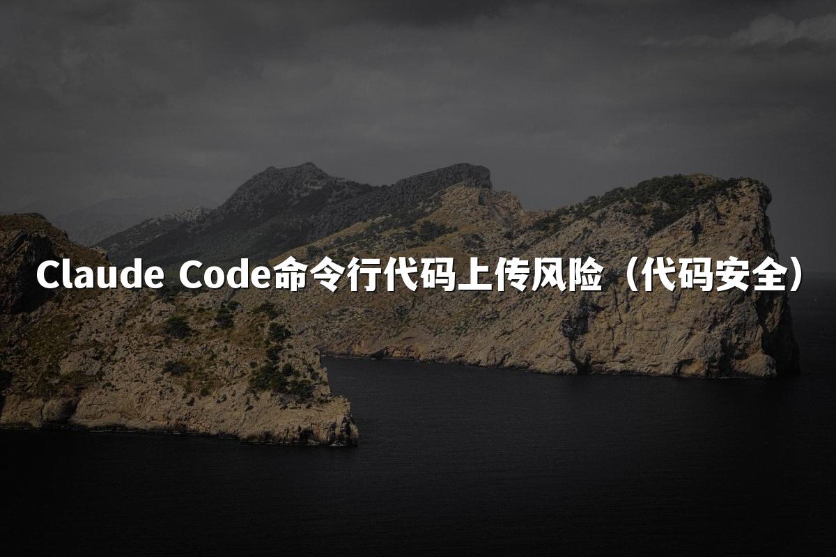 Claude Code命令行代码上传风险（代码安全）