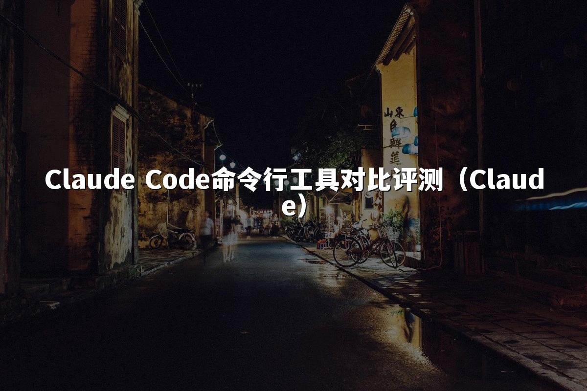Claude Code命令行工具对比评测(Claude)