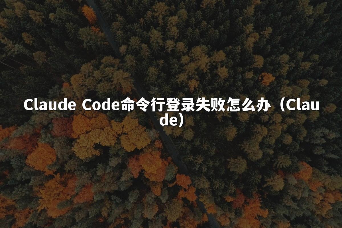 Claude Code命令行登录失败怎么办(Claude)