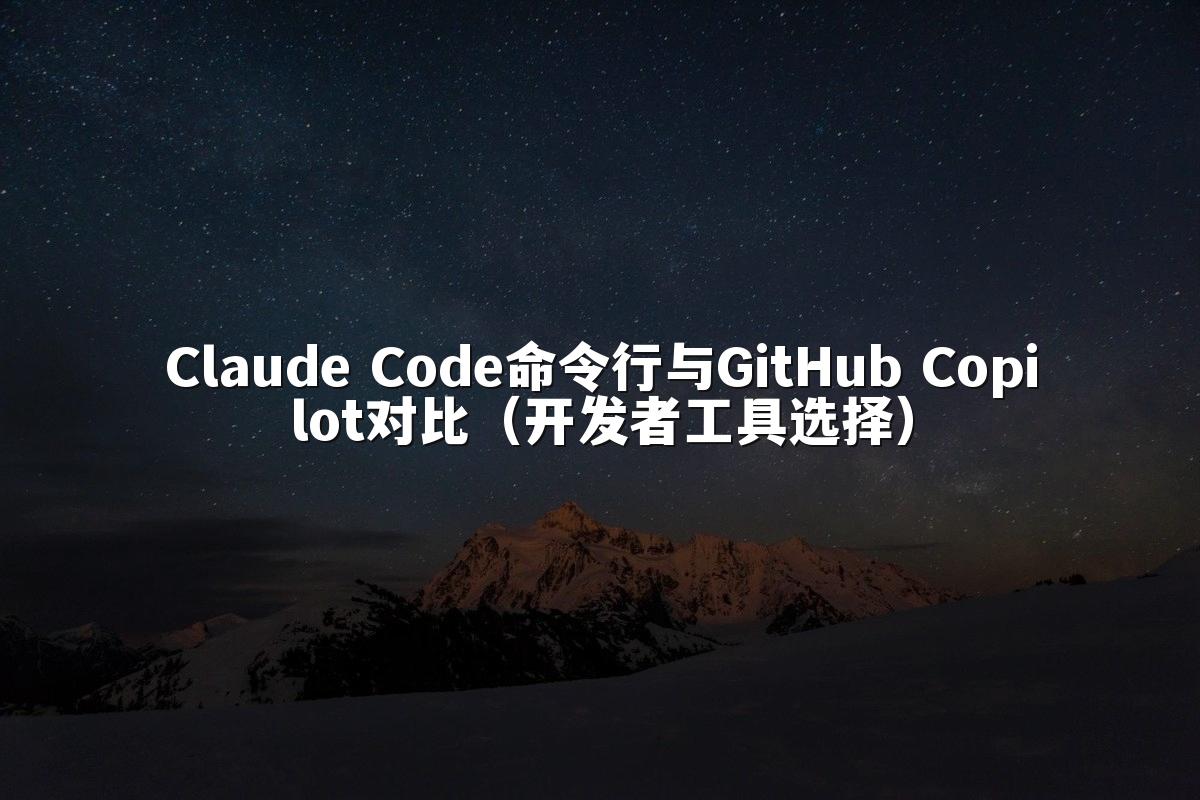 Claude Code命令行与GitHub Copilot对比(开发者工具选择)