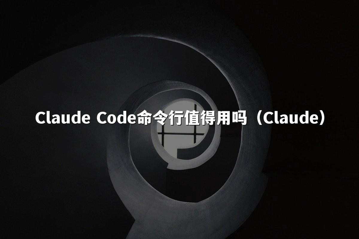 Claude Code命令行值得用吗（Claude）