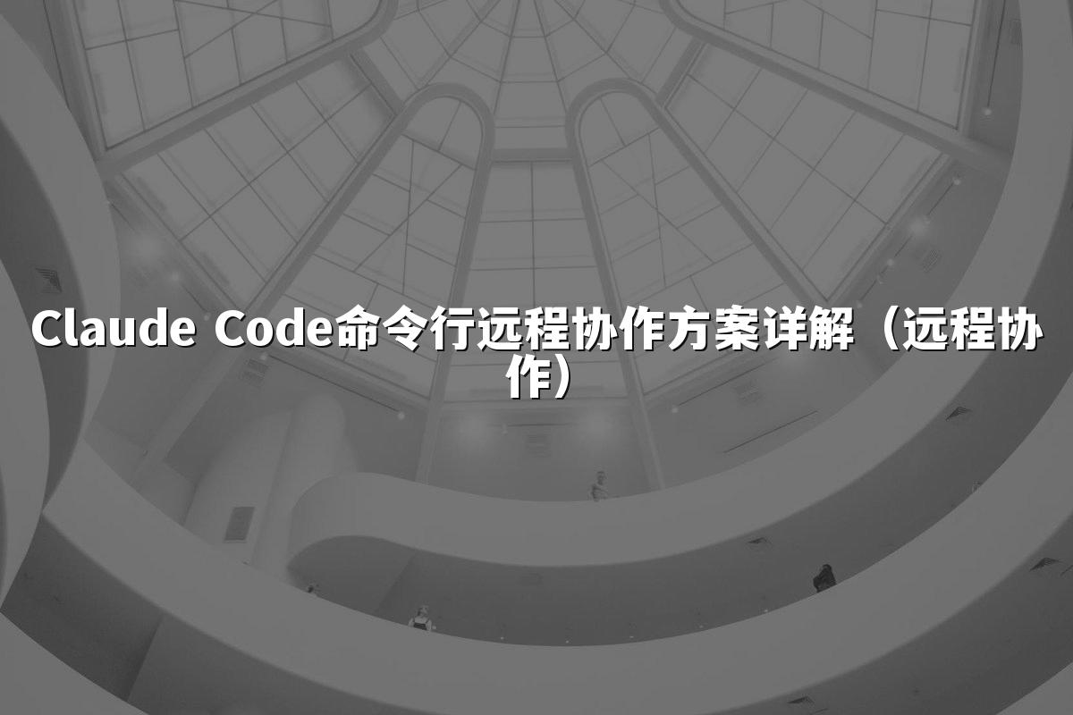 Claude Code命令行远程协作方案详解(远程协作)
