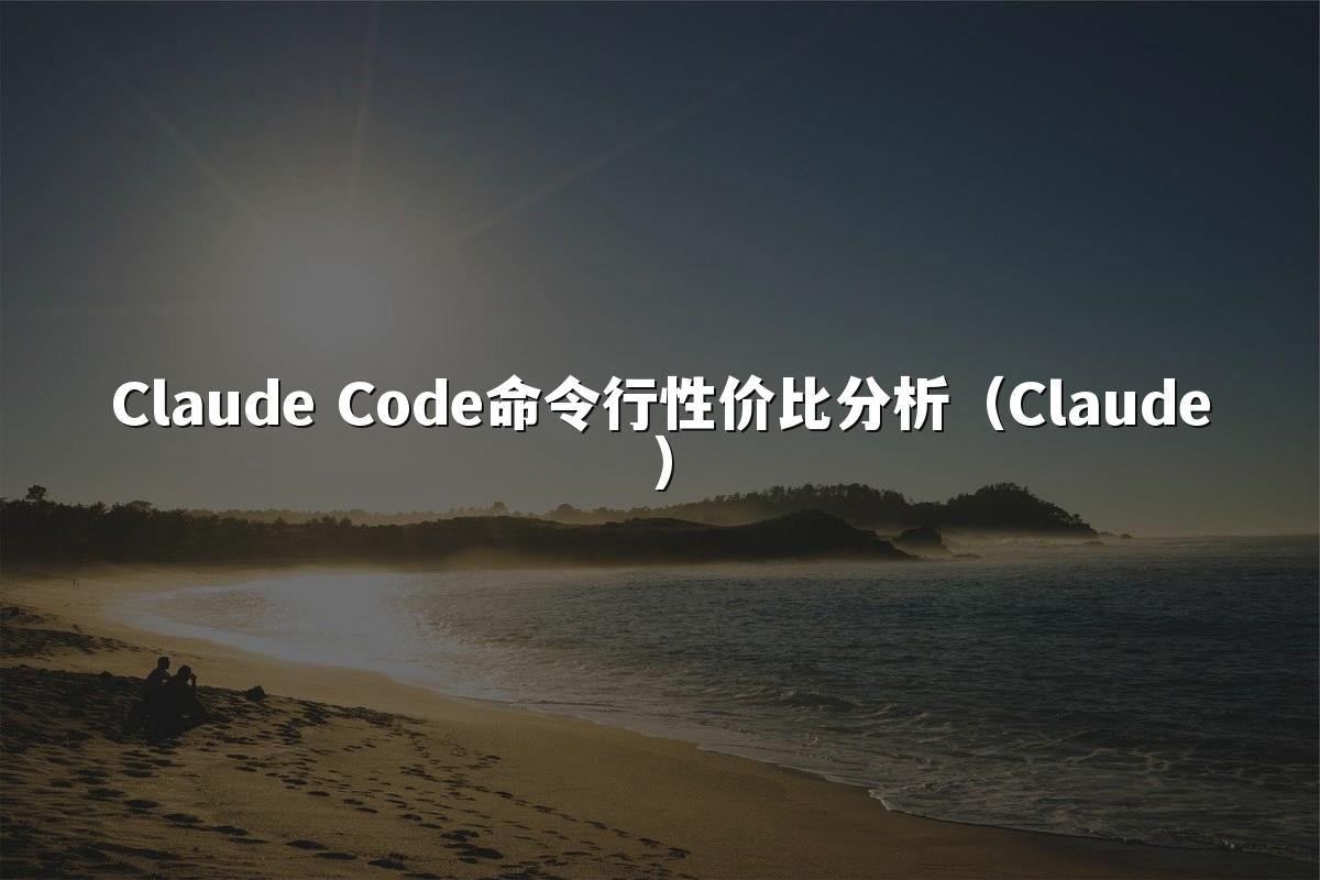 Claude Code命令行性价比分析（Claude）