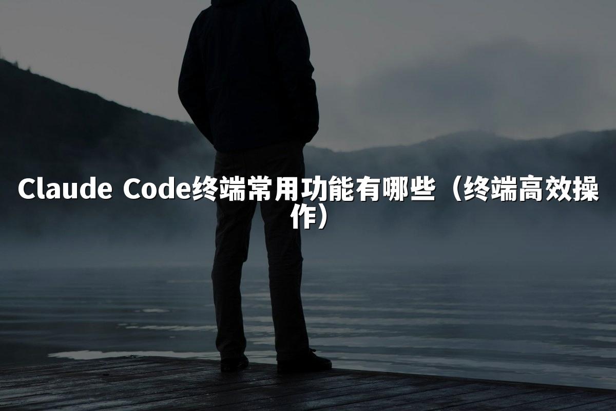 Claude Code终端常用功能有哪些(终端高效操作)