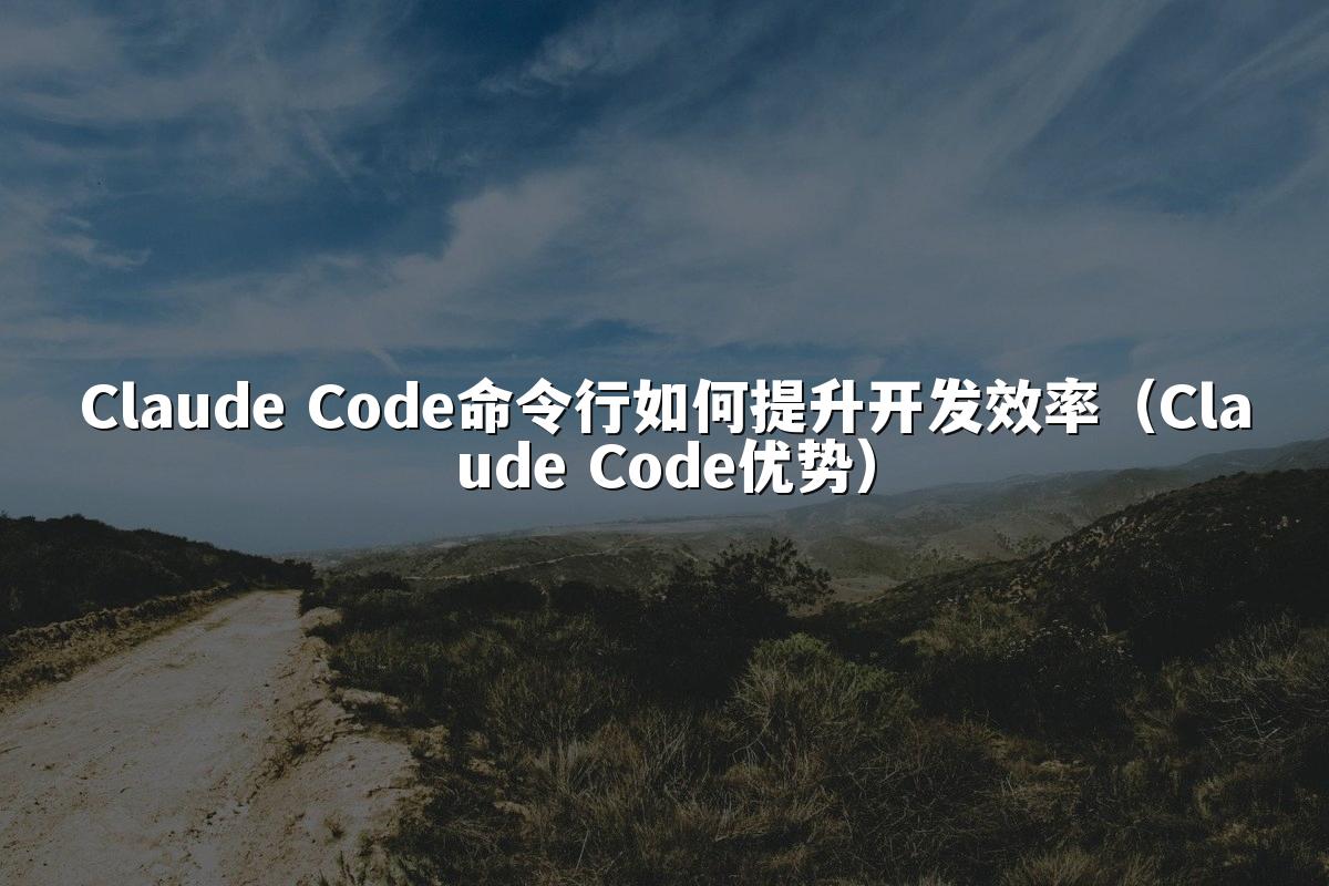Claude Code命令行如何提升开发效率(Claude Code优势)