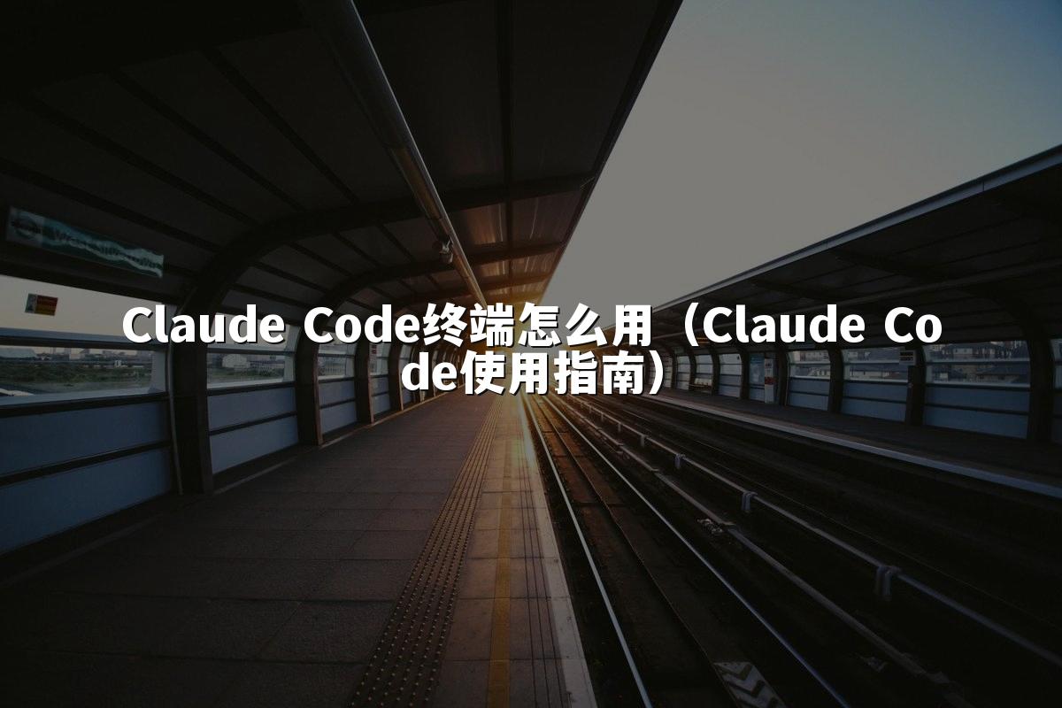 Claude Code终端怎么用（Claude Code使用指南）