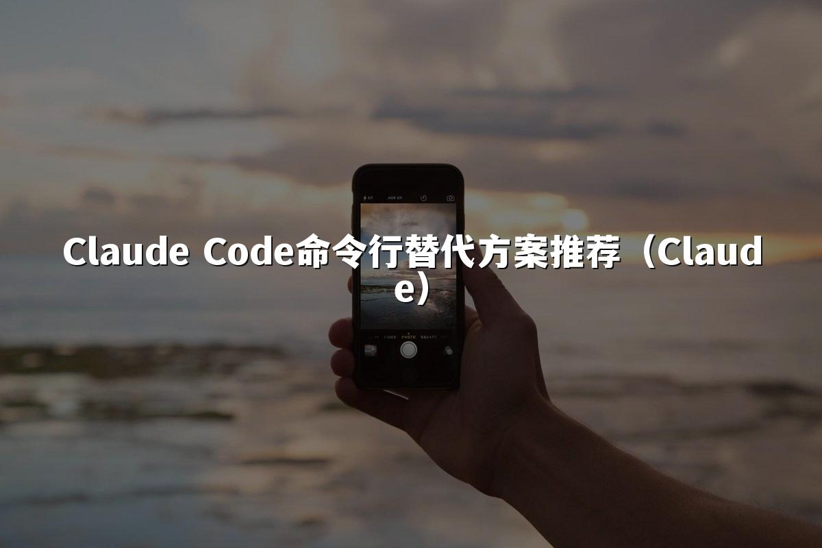 Claude Code命令行替代方案推荐（Claude）