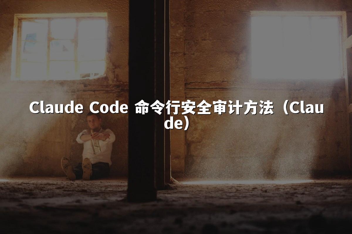 Claude Code 命令行安全审计方法（Claude）