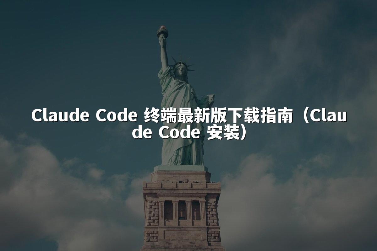 Claude Code 终端最新版下载指南(Claude Code 安装)