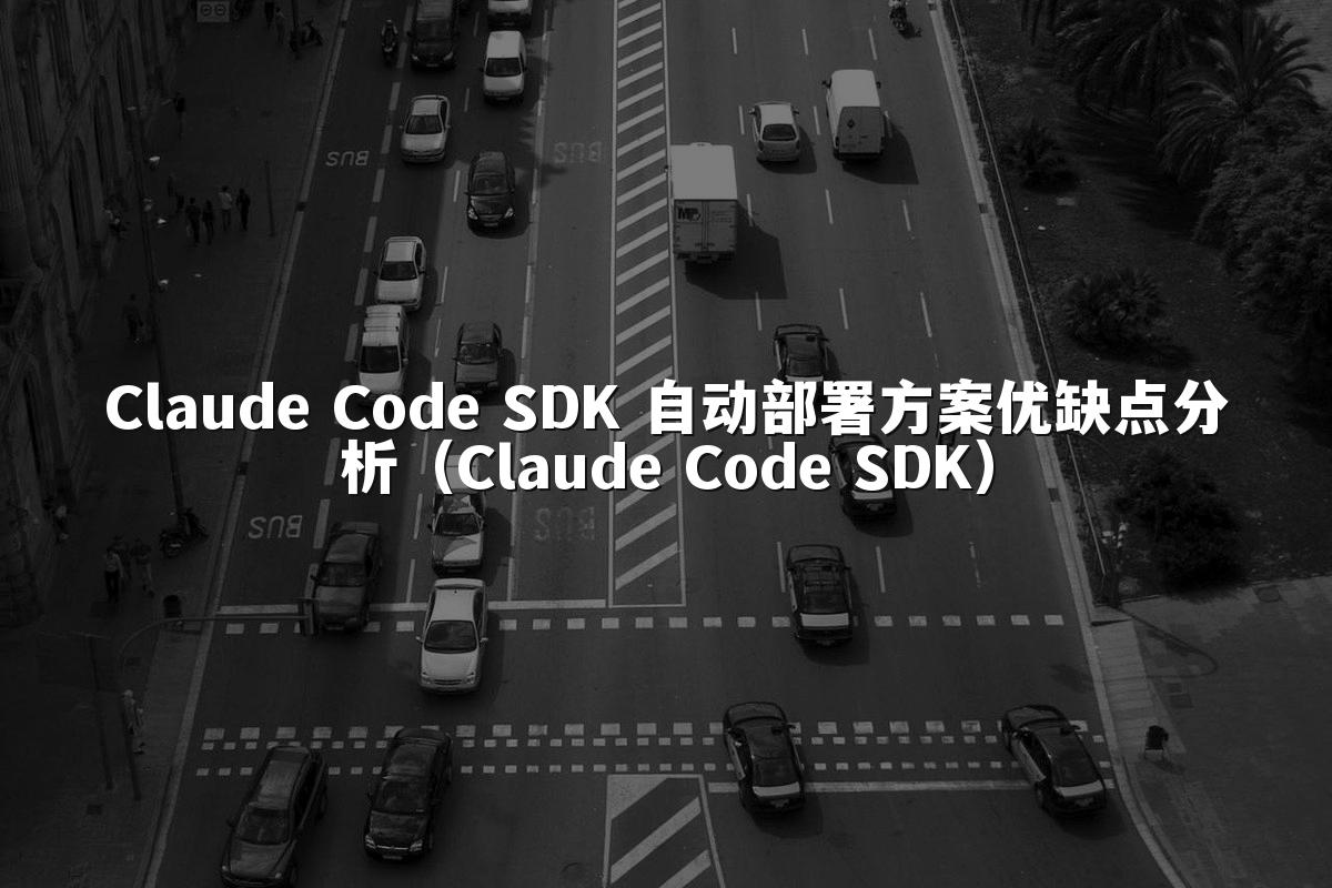 Claude Code SDK 自动部署方案优缺点分析(Claude Code SDK)