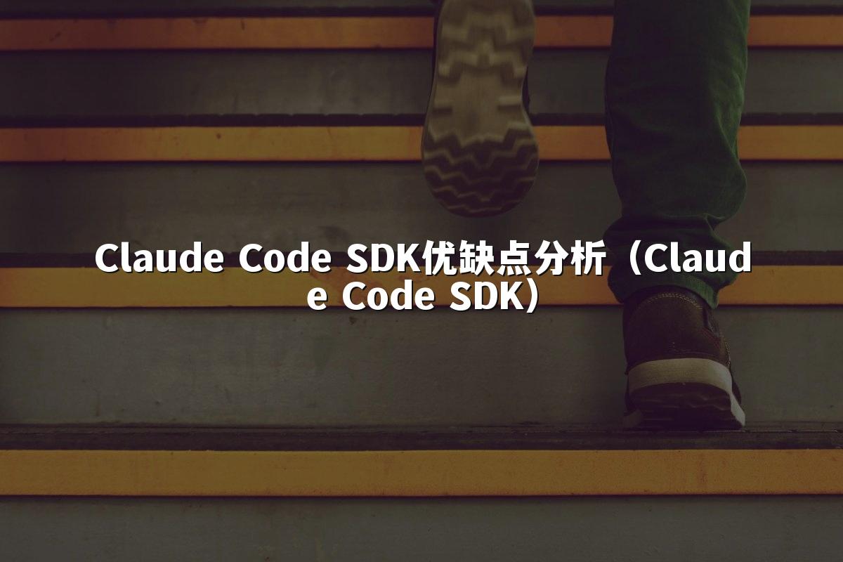 Claude Code SDK优缺点分析（Claude Code SDK）