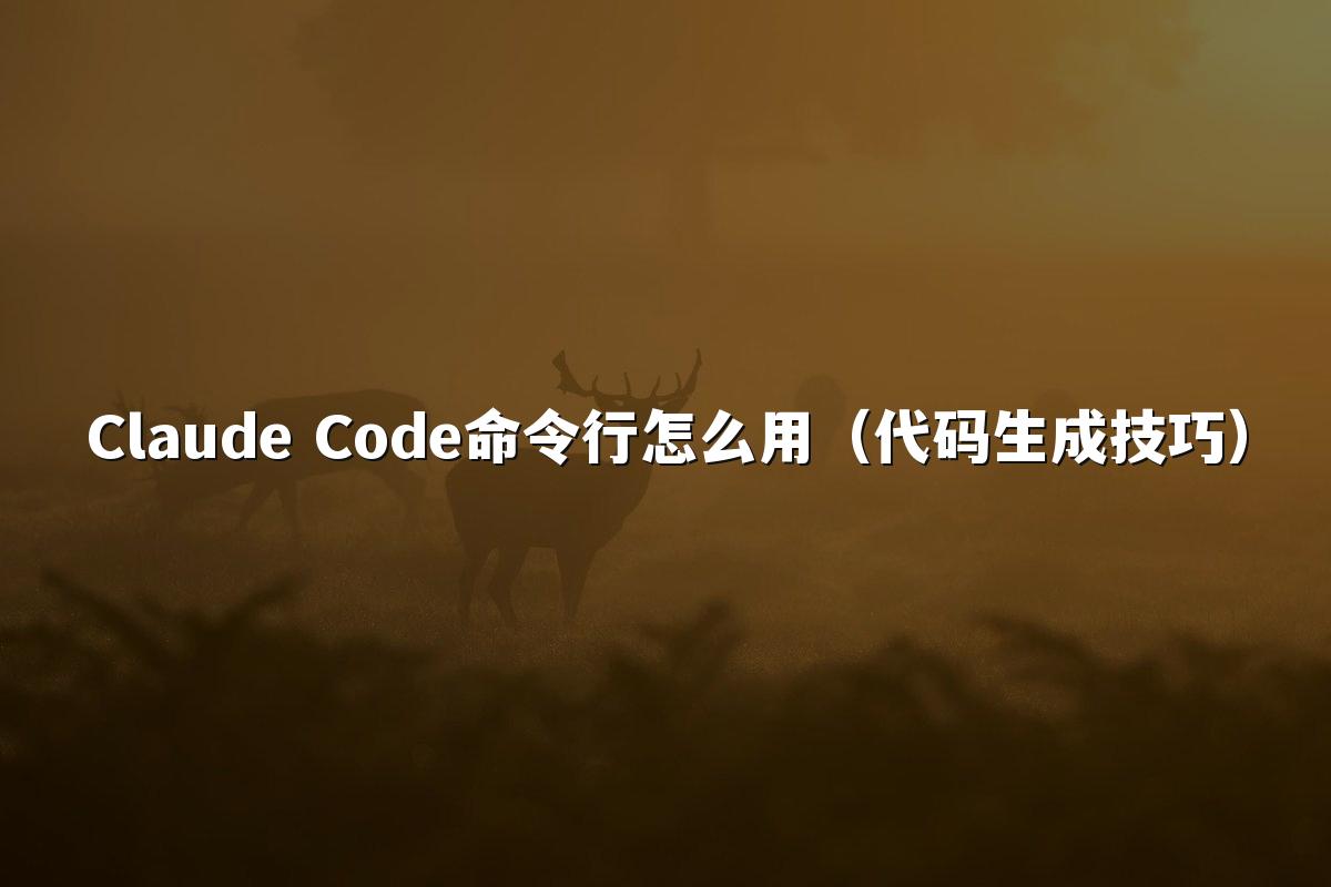 Claude Code命令行怎么用(代码生成技巧)