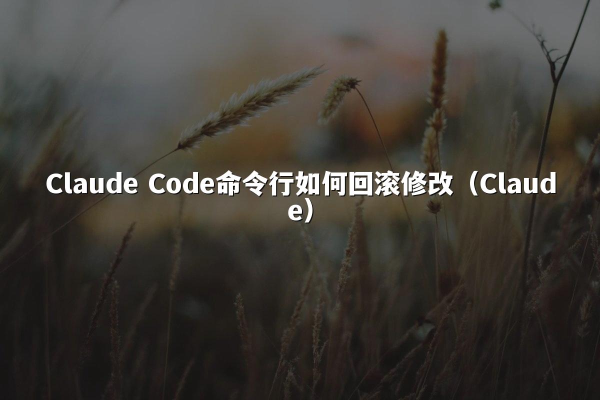 Claude Code命令行如何回滚修改（Claude）