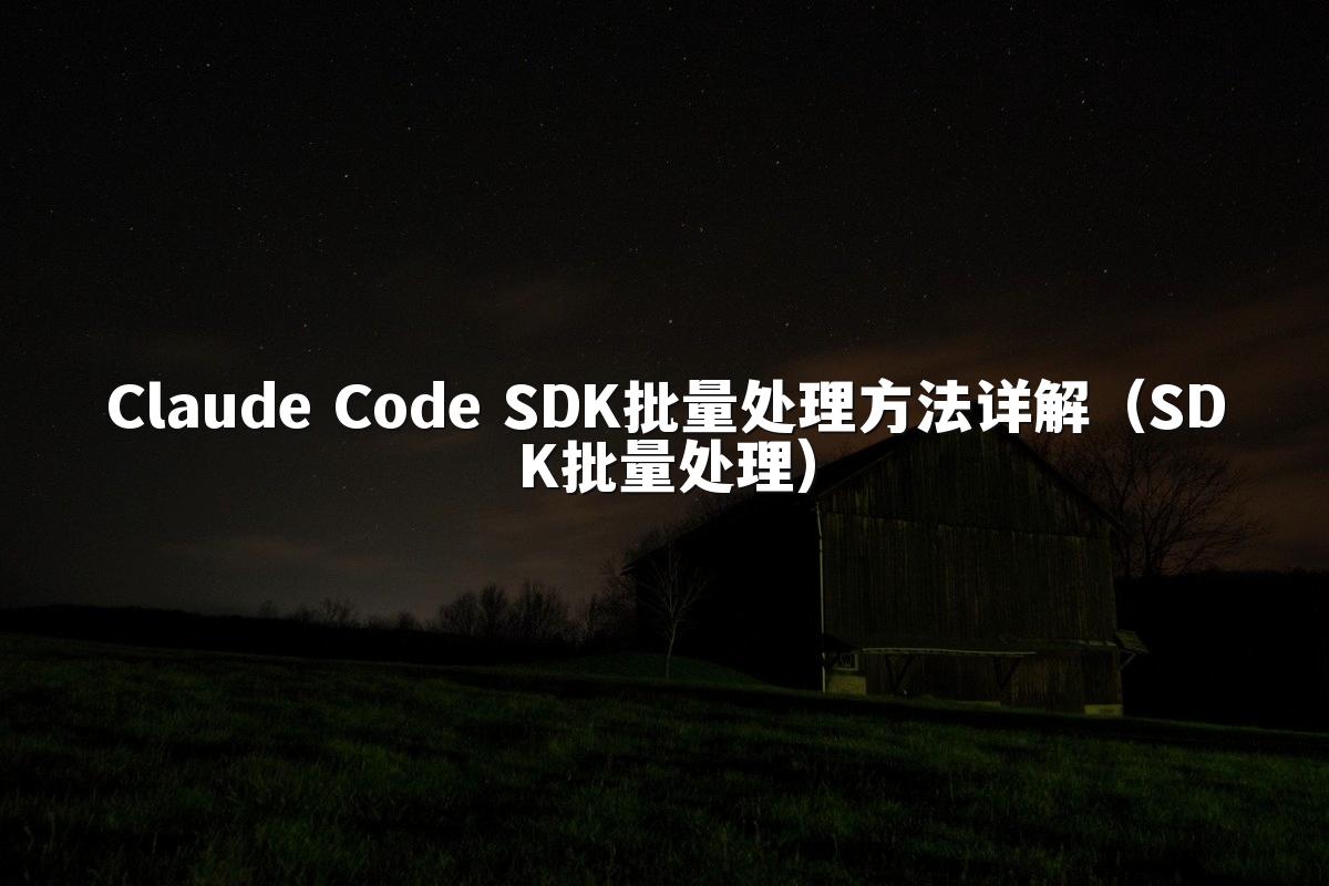 Claude Code SDK批量处理方法详解(SDK批量处理)