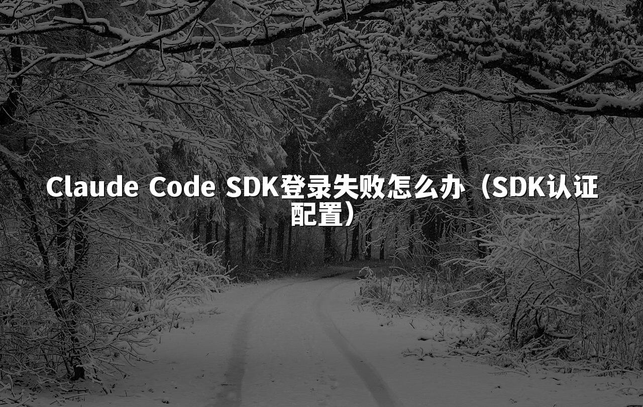 Claude Code SDK登录失败怎么办(SDK认证配置)