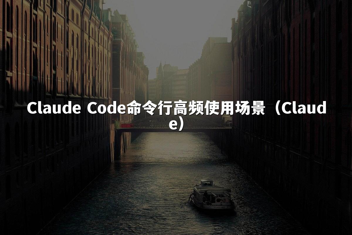 Claude Code命令行高频使用场景（Claude）